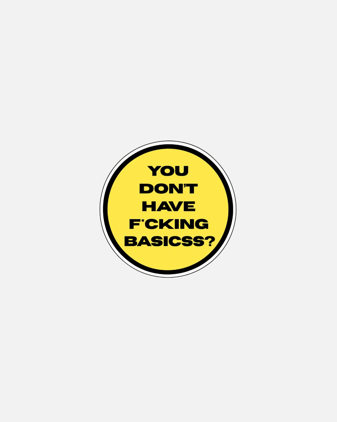 A circular yellow sticker or decal with a black border and bold black text reading 'YOU DON'T HAVE F*CKING BASICS?' on a plain white background.